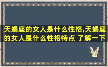 天蝎座的女人是什么性格,天蝎座的女人是什么性格特点 了解一下天蝎座的性格